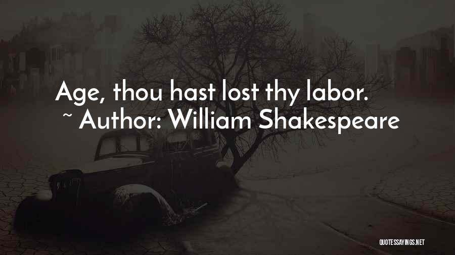 William Shakespeare Quotes: Age, Thou Hast Lost Thy Labor.