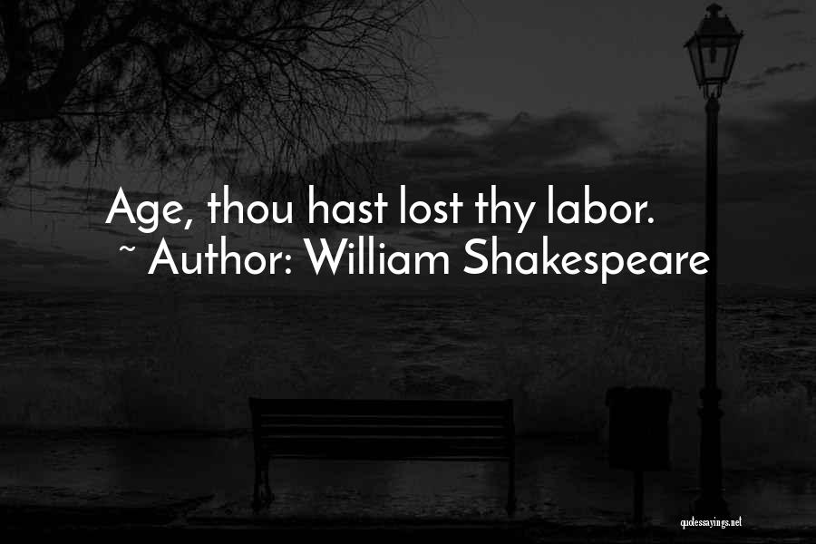 William Shakespeare Quotes: Age, Thou Hast Lost Thy Labor.