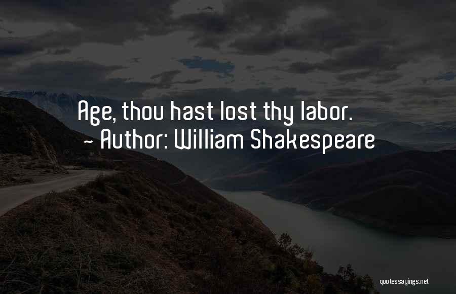 William Shakespeare Quotes: Age, Thou Hast Lost Thy Labor.
