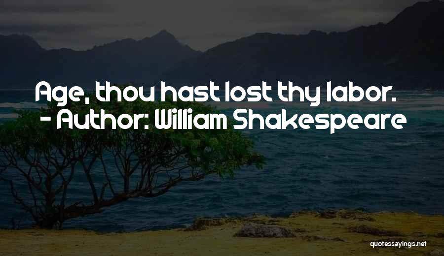 William Shakespeare Quotes: Age, Thou Hast Lost Thy Labor.