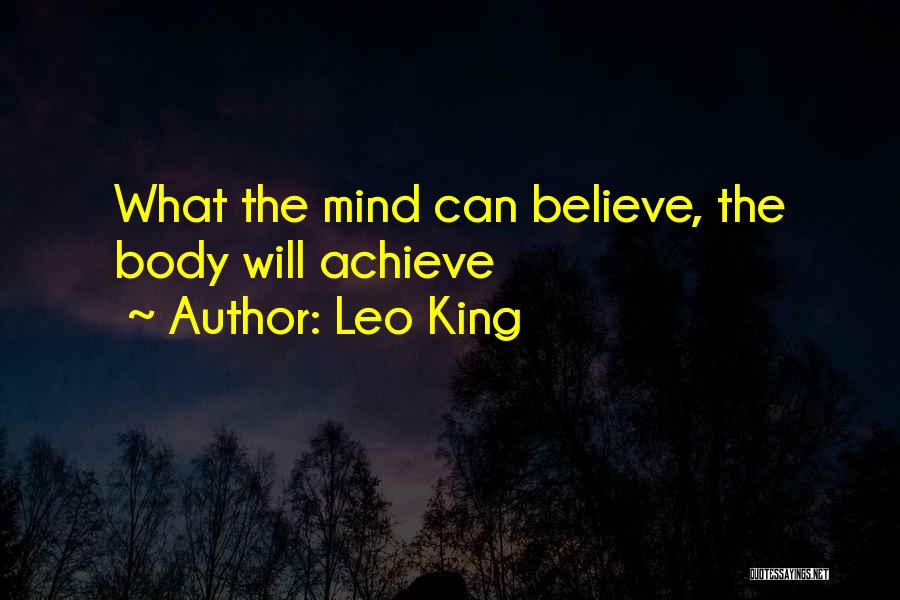 Leo King Quotes: What The Mind Can Believe, The Body Will Achieve