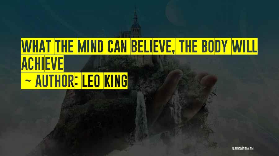 Leo King Quotes: What The Mind Can Believe, The Body Will Achieve