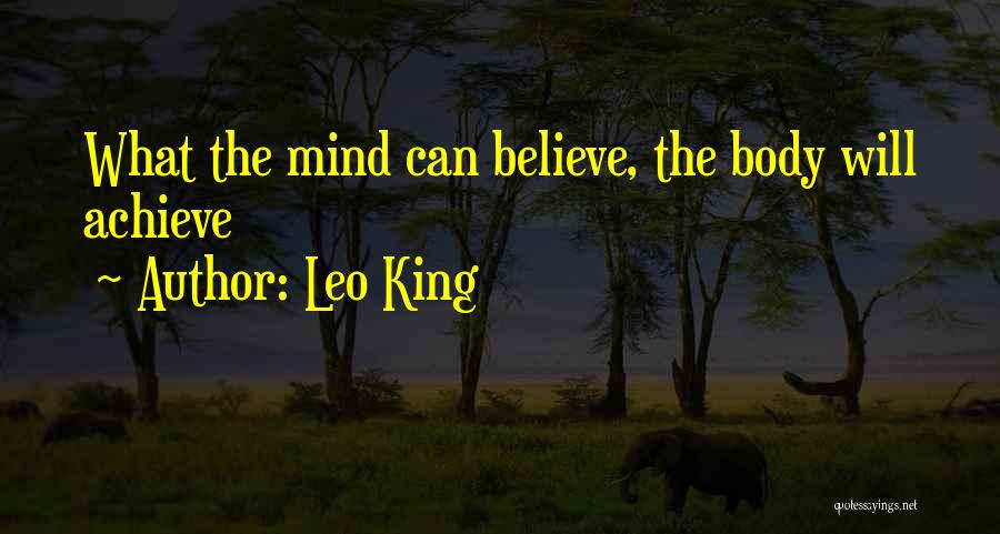 Leo King Quotes: What The Mind Can Believe, The Body Will Achieve