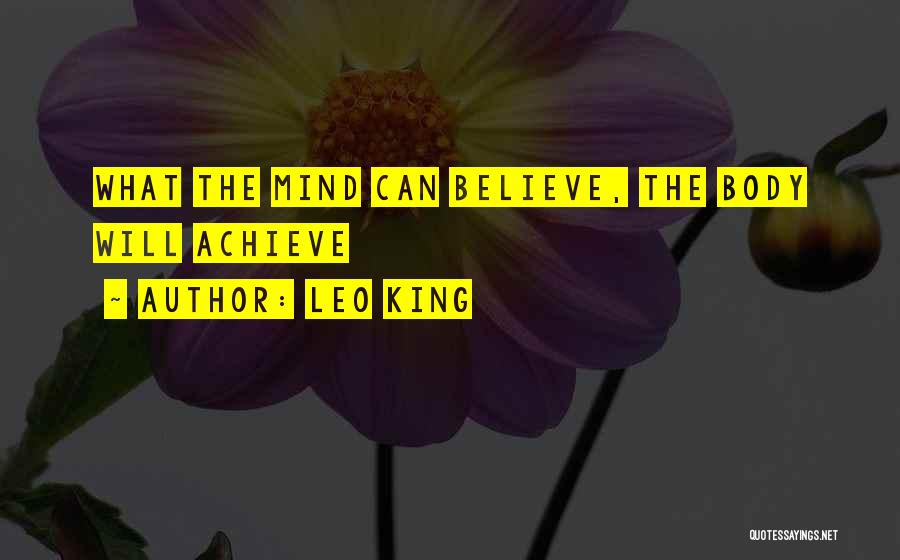 Leo King Quotes: What The Mind Can Believe, The Body Will Achieve