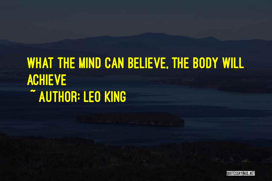 Leo King Quotes: What The Mind Can Believe, The Body Will Achieve