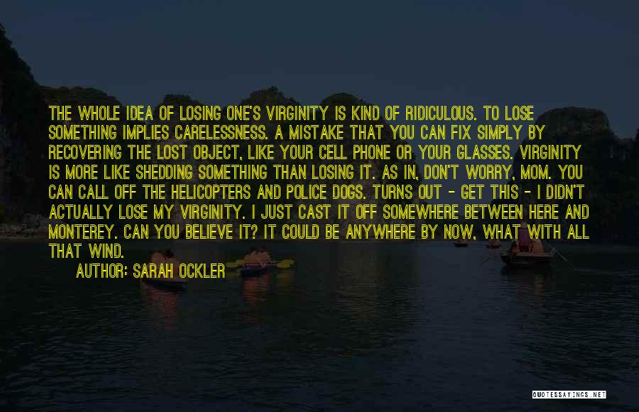 Sarah Ockler Quotes: The Whole Idea Of Losing One's Virginity Is Kind Of Ridiculous. To Lose Something Implies Carelessness. A Mistake That You