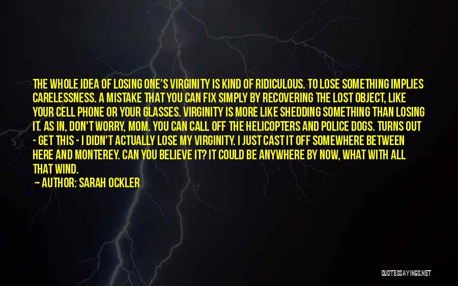 Sarah Ockler Quotes: The Whole Idea Of Losing One's Virginity Is Kind Of Ridiculous. To Lose Something Implies Carelessness. A Mistake That You