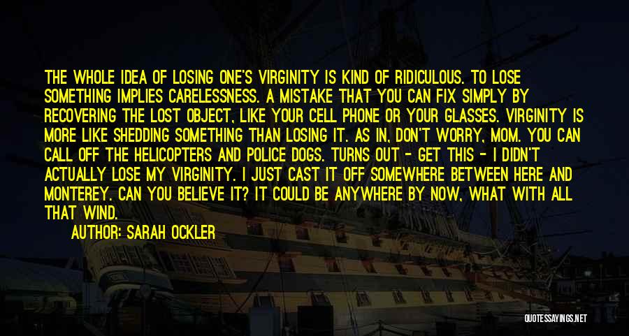 Sarah Ockler Quotes: The Whole Idea Of Losing One's Virginity Is Kind Of Ridiculous. To Lose Something Implies Carelessness. A Mistake That You