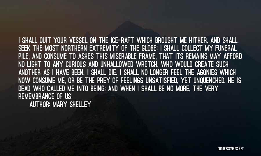 Mary Shelley Quotes: I Shall Quit Your Vessel On The Ice-raft Which Brought Me Hither, And Shall Seek The Most Northern Extremity Of