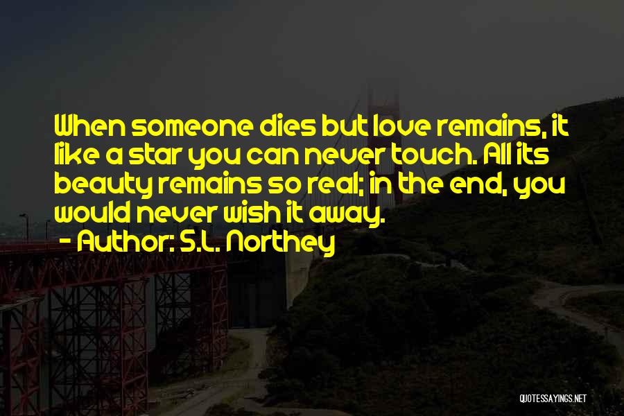 S.L. Northey Quotes: When Someone Dies But Love Remains, It Like A Star You Can Never Touch. All Its Beauty Remains So Real;