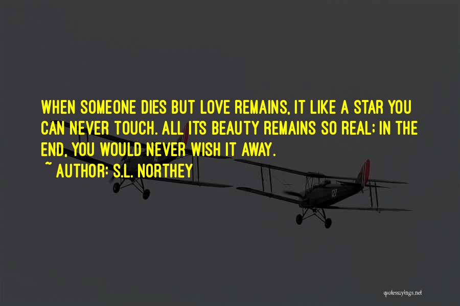 S.L. Northey Quotes: When Someone Dies But Love Remains, It Like A Star You Can Never Touch. All Its Beauty Remains So Real;