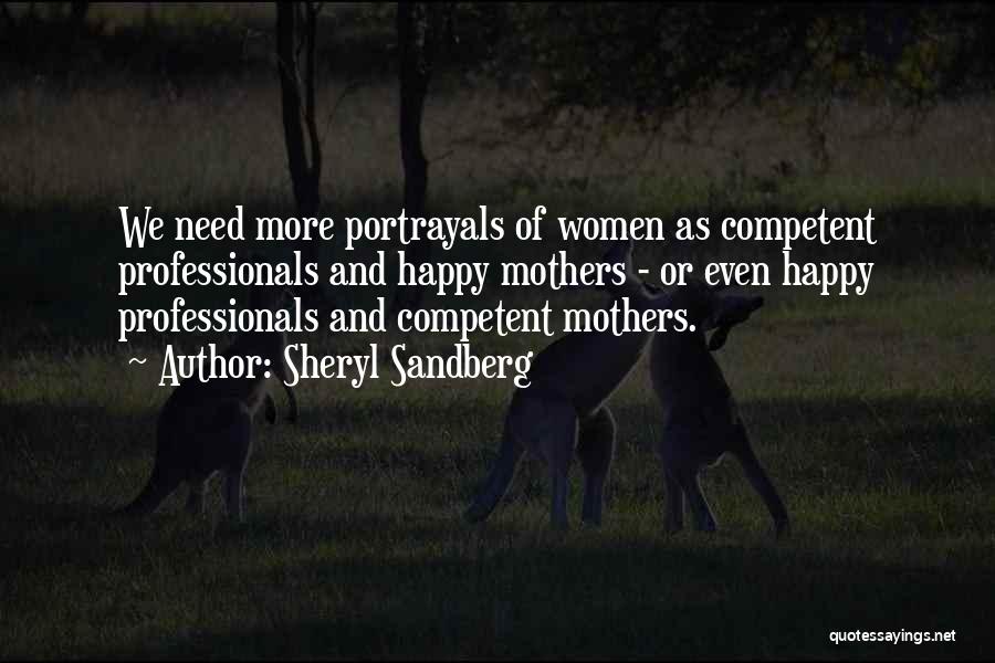 Sheryl Sandberg Quotes: We Need More Portrayals Of Women As Competent Professionals And Happy Mothers - Or Even Happy Professionals And Competent Mothers.