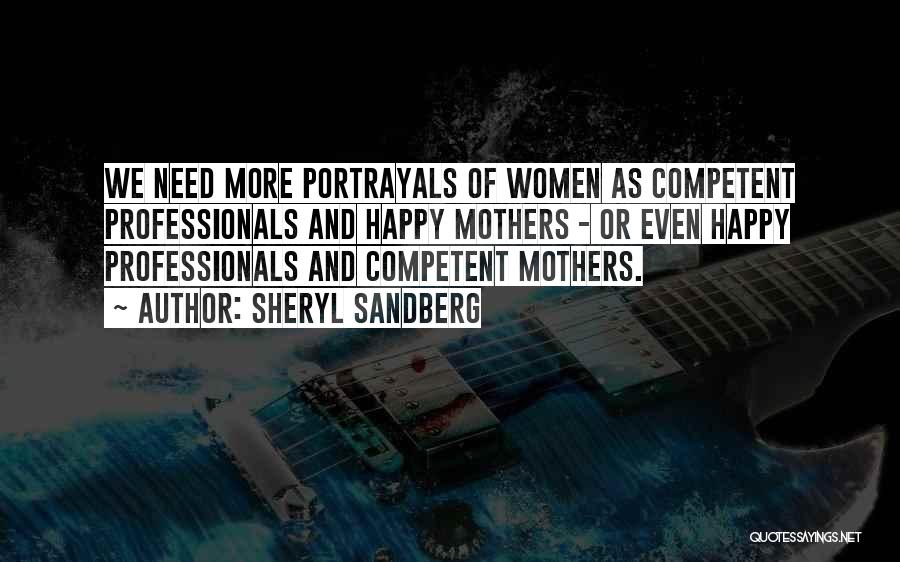Sheryl Sandberg Quotes: We Need More Portrayals Of Women As Competent Professionals And Happy Mothers - Or Even Happy Professionals And Competent Mothers.