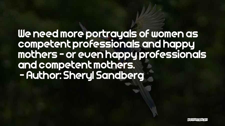 Sheryl Sandberg Quotes: We Need More Portrayals Of Women As Competent Professionals And Happy Mothers - Or Even Happy Professionals And Competent Mothers.