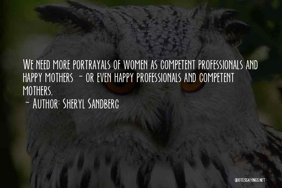 Sheryl Sandberg Quotes: We Need More Portrayals Of Women As Competent Professionals And Happy Mothers - Or Even Happy Professionals And Competent Mothers.