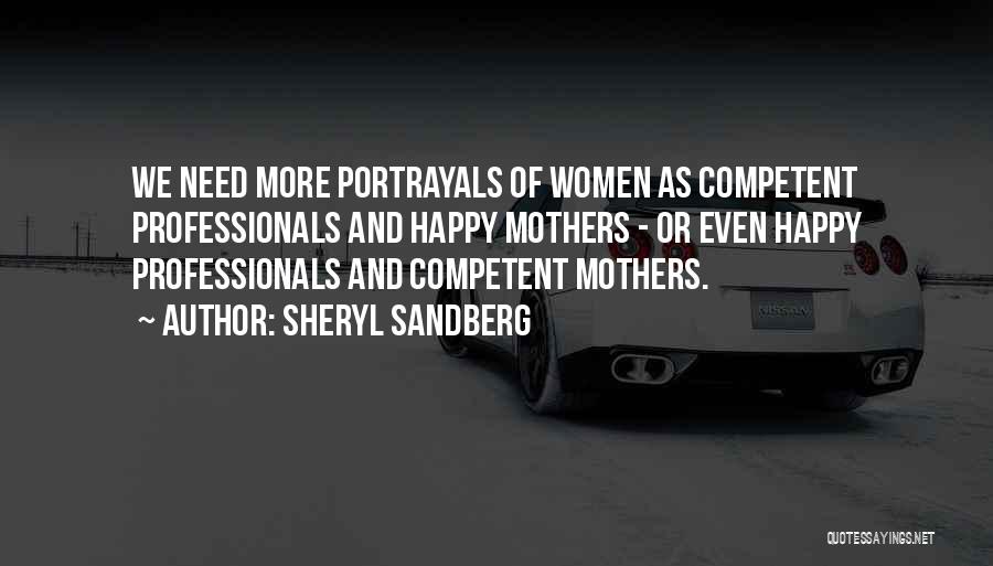 Sheryl Sandberg Quotes: We Need More Portrayals Of Women As Competent Professionals And Happy Mothers - Or Even Happy Professionals And Competent Mothers.