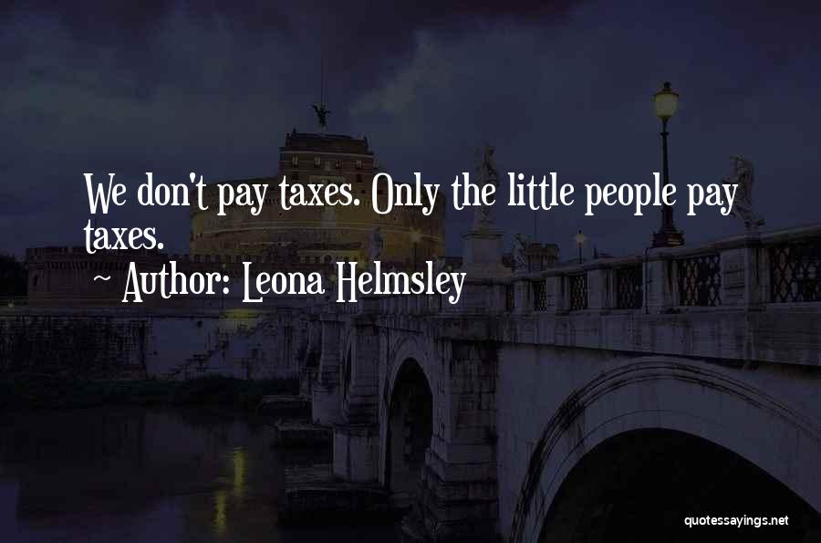 Leona Helmsley Quotes: We Don't Pay Taxes. Only The Little People Pay Taxes.