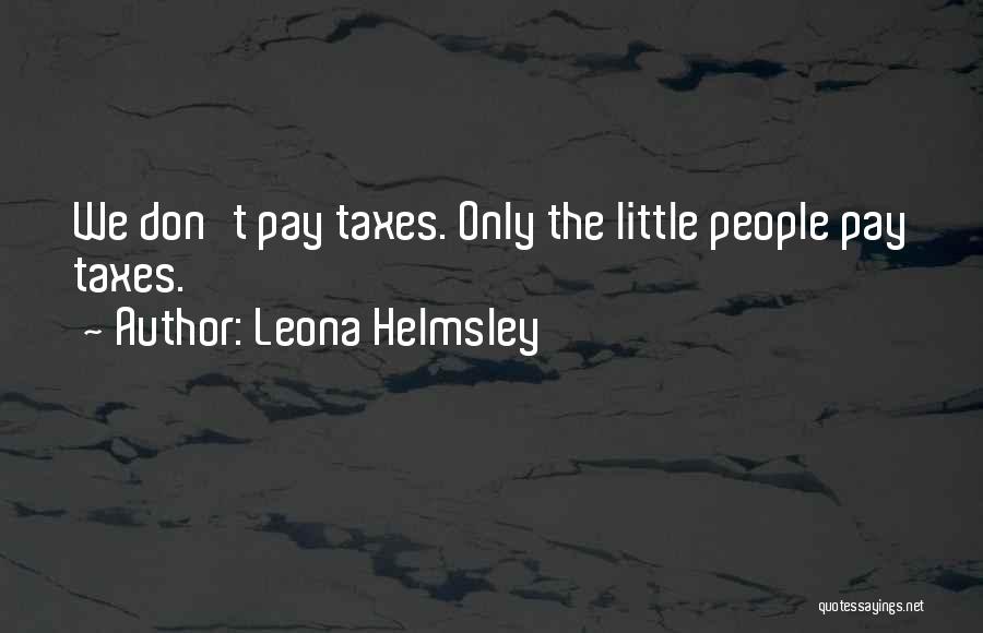 Leona Helmsley Quotes: We Don't Pay Taxes. Only The Little People Pay Taxes.