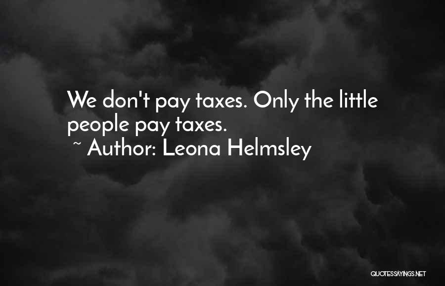 Leona Helmsley Quotes: We Don't Pay Taxes. Only The Little People Pay Taxes.