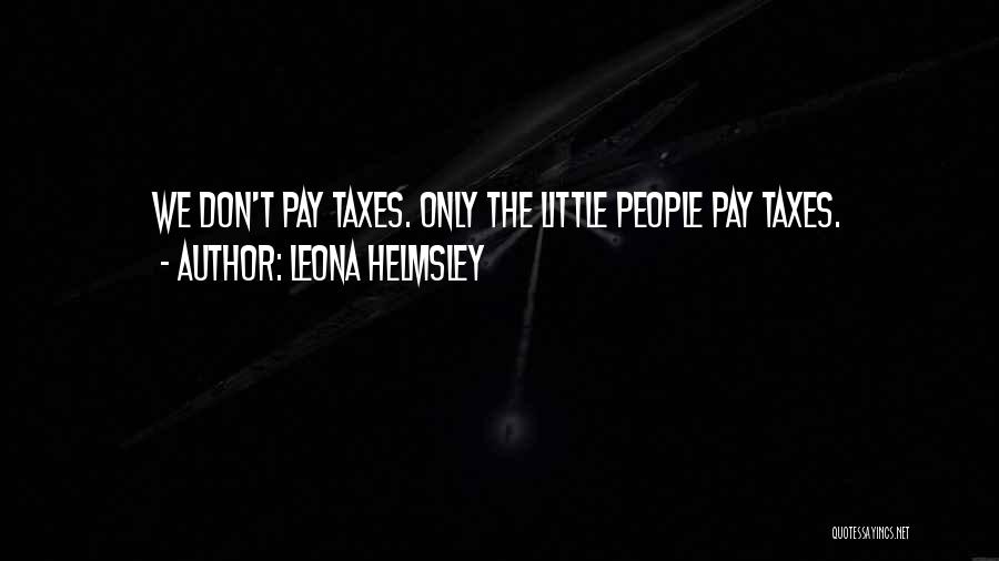 Leona Helmsley Quotes: We Don't Pay Taxes. Only The Little People Pay Taxes.