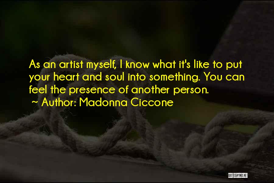 Madonna Ciccone Quotes: As An Artist Myself, I Know What It's Like To Put Your Heart And Soul Into Something. You Can Feel