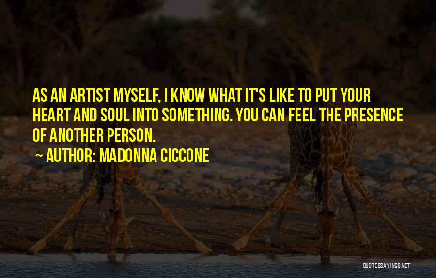 Madonna Ciccone Quotes: As An Artist Myself, I Know What It's Like To Put Your Heart And Soul Into Something. You Can Feel