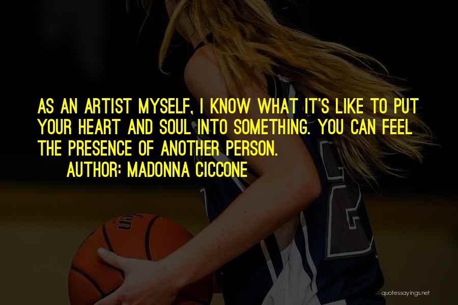 Madonna Ciccone Quotes: As An Artist Myself, I Know What It's Like To Put Your Heart And Soul Into Something. You Can Feel
