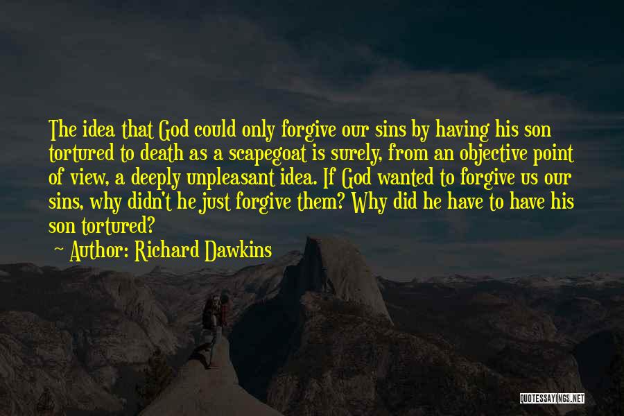 Richard Dawkins Quotes: The Idea That God Could Only Forgive Our Sins By Having His Son Tortured To Death As A Scapegoat Is