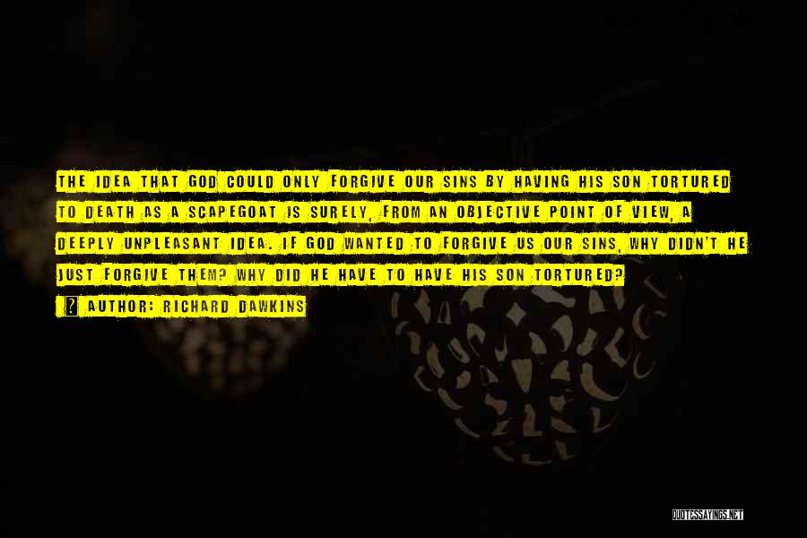 Richard Dawkins Quotes: The Idea That God Could Only Forgive Our Sins By Having His Son Tortured To Death As A Scapegoat Is