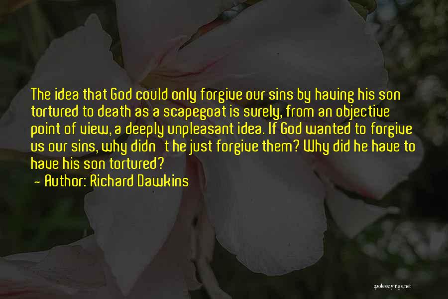 Richard Dawkins Quotes: The Idea That God Could Only Forgive Our Sins By Having His Son Tortured To Death As A Scapegoat Is