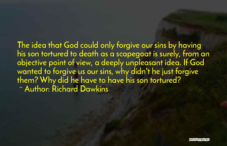Richard Dawkins Quotes: The Idea That God Could Only Forgive Our Sins By Having His Son Tortured To Death As A Scapegoat Is