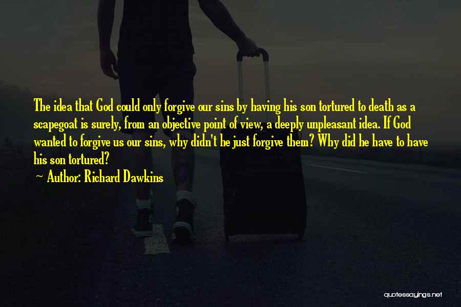 Richard Dawkins Quotes: The Idea That God Could Only Forgive Our Sins By Having His Son Tortured To Death As A Scapegoat Is