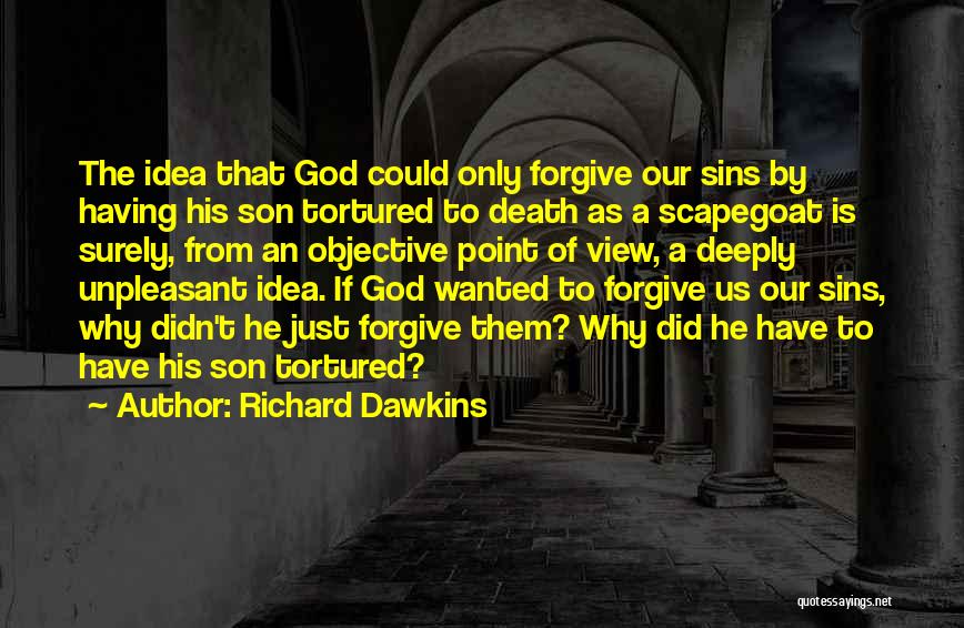 Richard Dawkins Quotes: The Idea That God Could Only Forgive Our Sins By Having His Son Tortured To Death As A Scapegoat Is