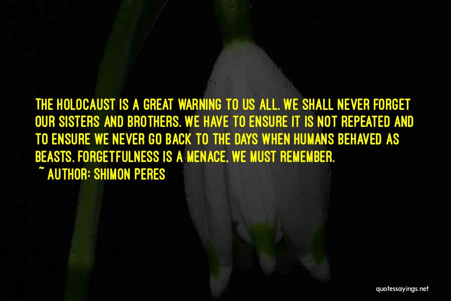 Shimon Peres Quotes: The Holocaust Is A Great Warning To Us All. We Shall Never Forget Our Sisters And Brothers. We Have To