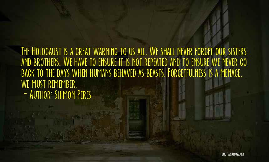 Shimon Peres Quotes: The Holocaust Is A Great Warning To Us All. We Shall Never Forget Our Sisters And Brothers. We Have To