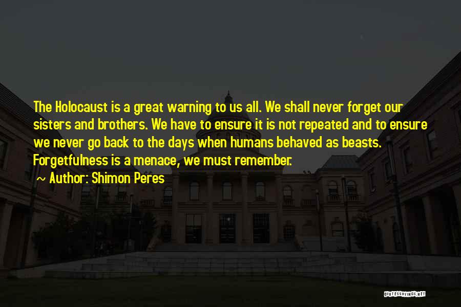 Shimon Peres Quotes: The Holocaust Is A Great Warning To Us All. We Shall Never Forget Our Sisters And Brothers. We Have To