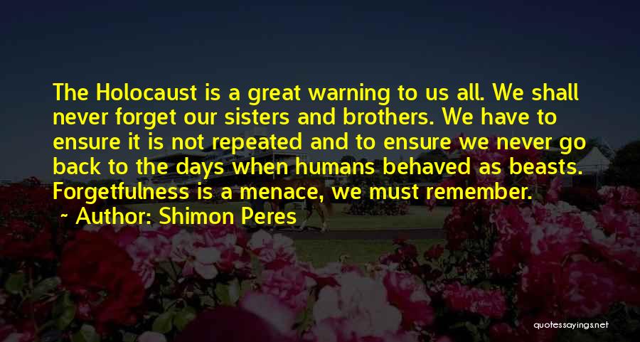 Shimon Peres Quotes: The Holocaust Is A Great Warning To Us All. We Shall Never Forget Our Sisters And Brothers. We Have To