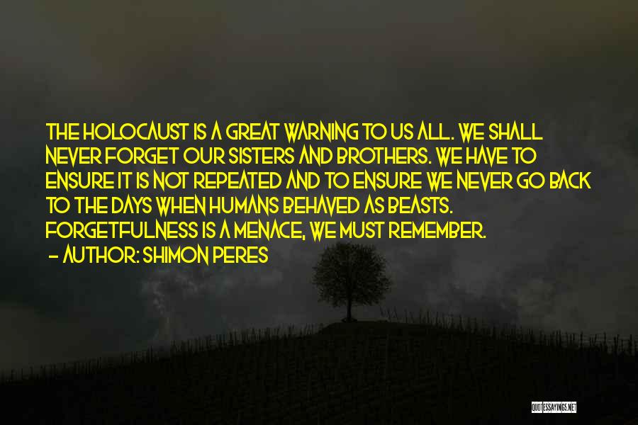 Shimon Peres Quotes: The Holocaust Is A Great Warning To Us All. We Shall Never Forget Our Sisters And Brothers. We Have To