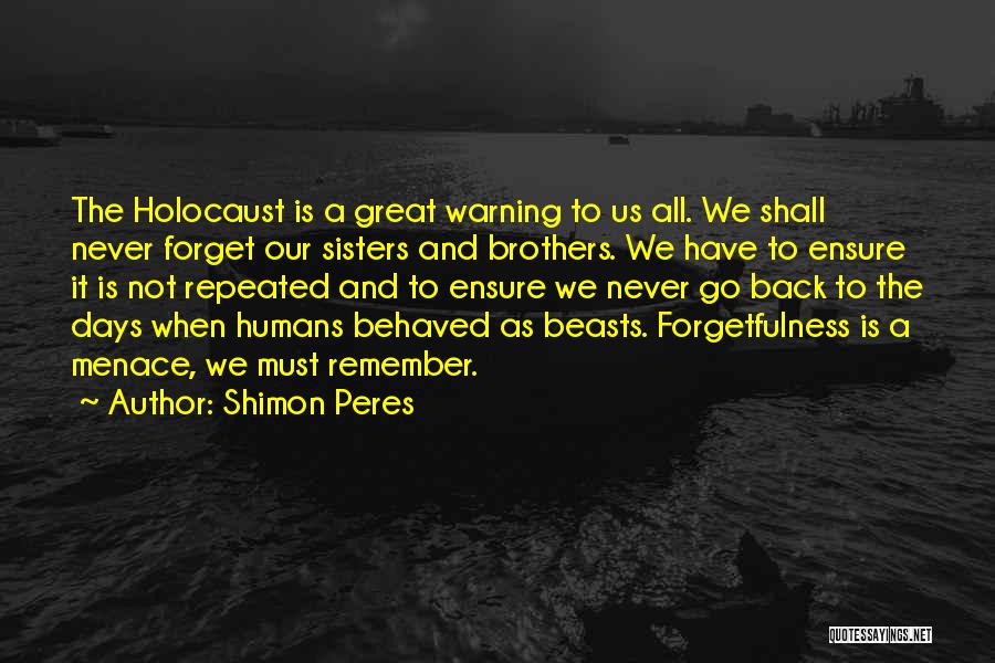 Shimon Peres Quotes: The Holocaust Is A Great Warning To Us All. We Shall Never Forget Our Sisters And Brothers. We Have To