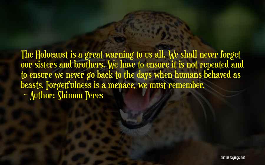 Shimon Peres Quotes: The Holocaust Is A Great Warning To Us All. We Shall Never Forget Our Sisters And Brothers. We Have To