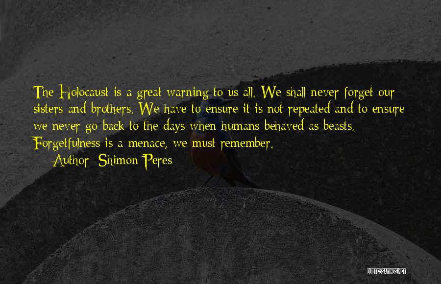 Shimon Peres Quotes: The Holocaust Is A Great Warning To Us All. We Shall Never Forget Our Sisters And Brothers. We Have To