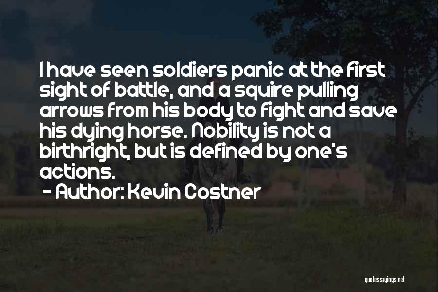 Kevin Costner Quotes: I Have Seen Soldiers Panic At The First Sight Of Battle, And A Squire Pulling Arrows From His Body To