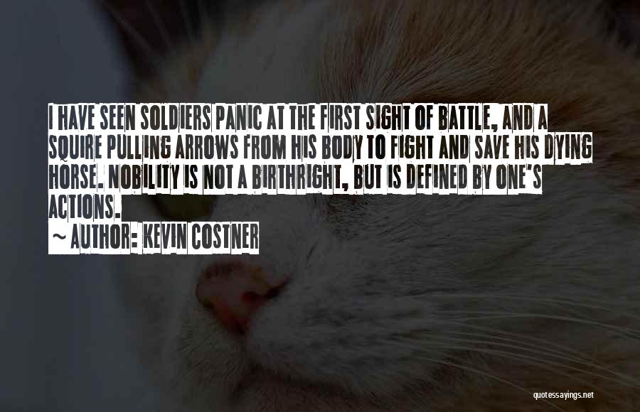 Kevin Costner Quotes: I Have Seen Soldiers Panic At The First Sight Of Battle, And A Squire Pulling Arrows From His Body To