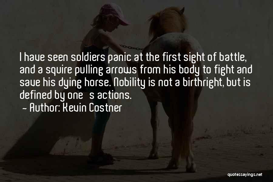 Kevin Costner Quotes: I Have Seen Soldiers Panic At The First Sight Of Battle, And A Squire Pulling Arrows From His Body To