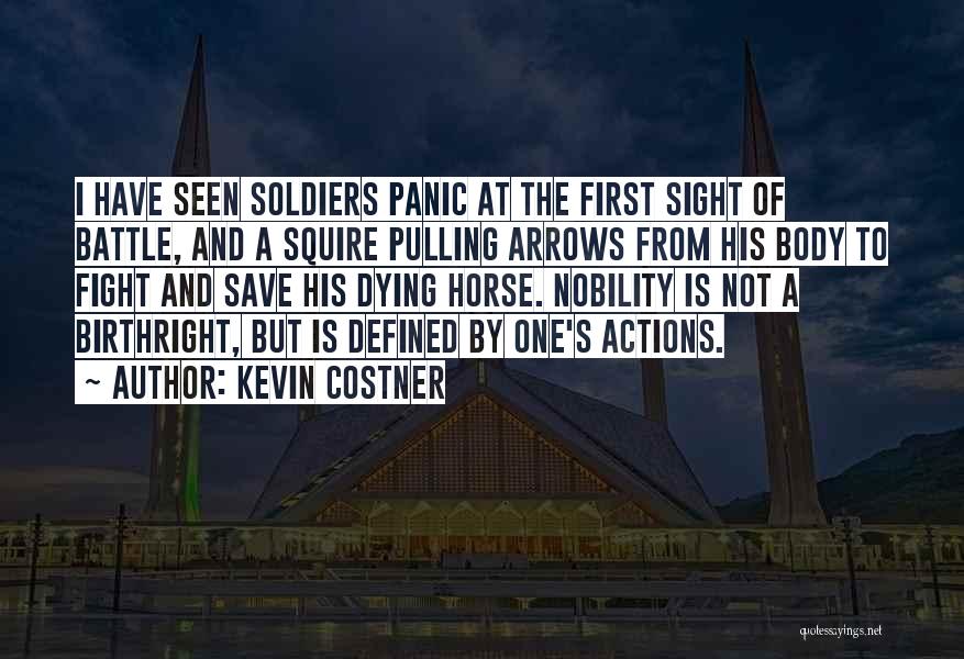 Kevin Costner Quotes: I Have Seen Soldiers Panic At The First Sight Of Battle, And A Squire Pulling Arrows From His Body To