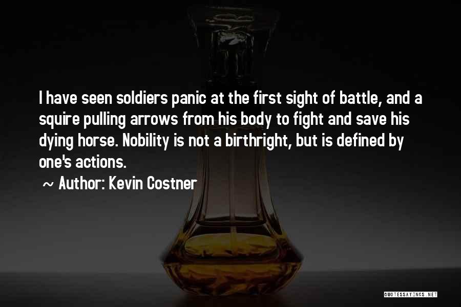 Kevin Costner Quotes: I Have Seen Soldiers Panic At The First Sight Of Battle, And A Squire Pulling Arrows From His Body To