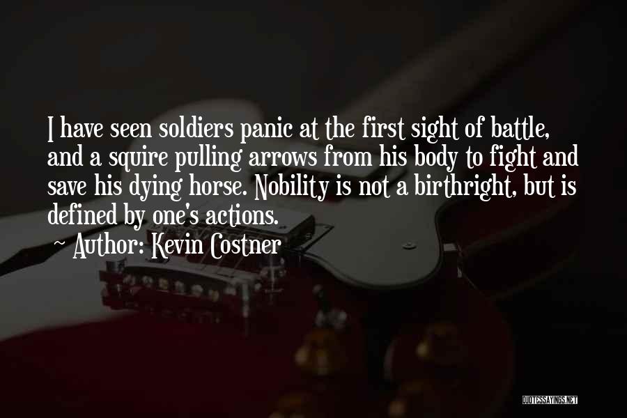 Kevin Costner Quotes: I Have Seen Soldiers Panic At The First Sight Of Battle, And A Squire Pulling Arrows From His Body To