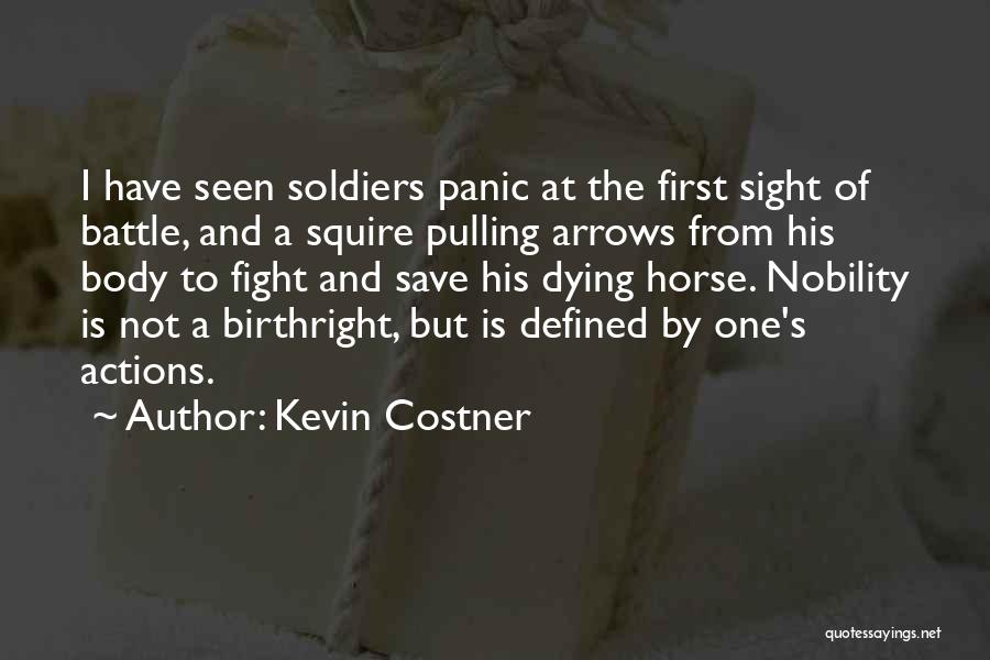 Kevin Costner Quotes: I Have Seen Soldiers Panic At The First Sight Of Battle, And A Squire Pulling Arrows From His Body To