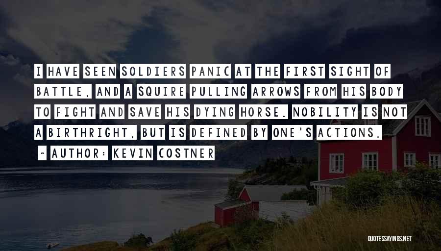 Kevin Costner Quotes: I Have Seen Soldiers Panic At The First Sight Of Battle, And A Squire Pulling Arrows From His Body To