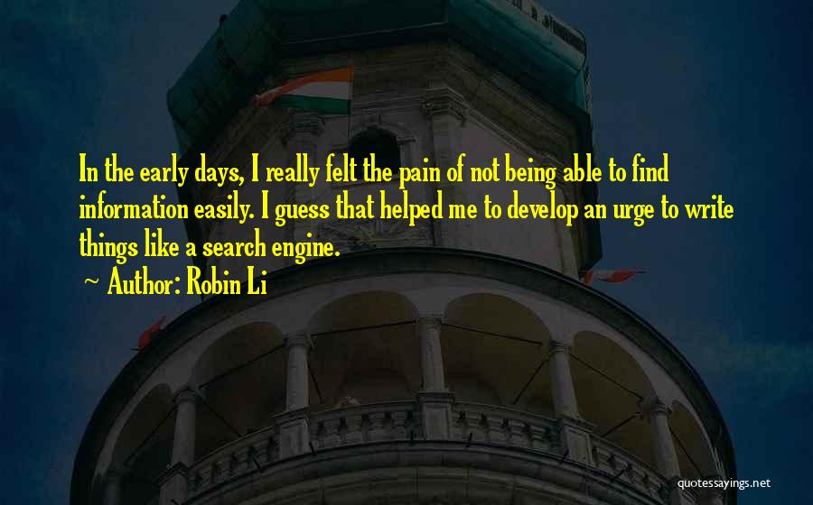 Robin Li Quotes: In The Early Days, I Really Felt The Pain Of Not Being Able To Find Information Easily. I Guess That